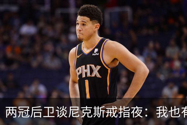 两冠后卫谈尼克斯戒指夜：我也有过被搅局的经历