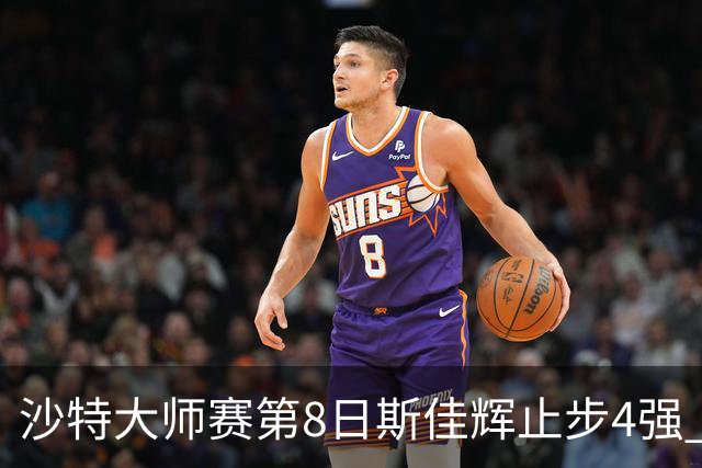 沙特大师赛第8日斯佳辉止步4强 小特马叔将争冠